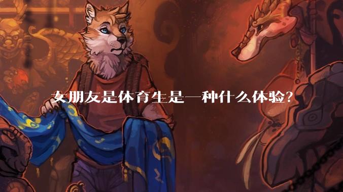 女朋友是体育生是一种什么体验？